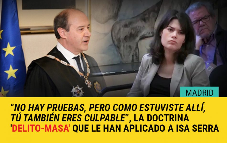 “No hay pruebas, pero como estuviste allí, tú también eres culpable”, la doctrina ‘delito-masa’ que le han aplicado a Isa Serra