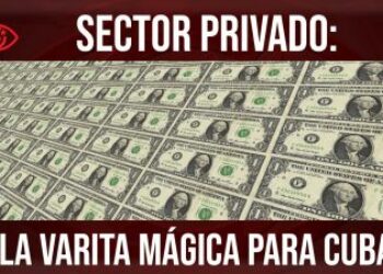 Sector privado: la varita mágica para Cuba