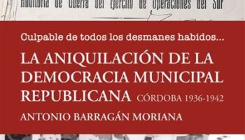 ‘Culpable de todos los desmanes habidos… La aniquilación de la democracia municipal republicana. Córdoba 1936-1942’: la represión franquista contra los alcaldes de la II República